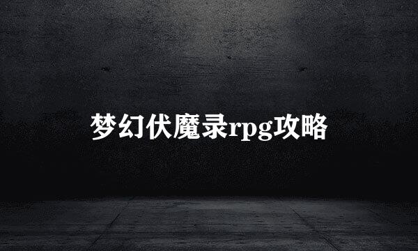 梦幻伏魔录rpg攻略