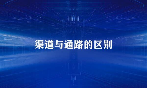 渠道与通路的区别