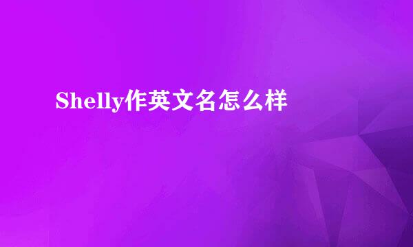 Shelly作英文名怎么样
