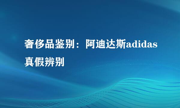 奢侈品鉴别：阿迪达斯adidas真假辨别