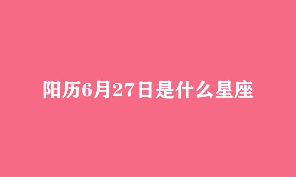 阳历6月27日是什么星座