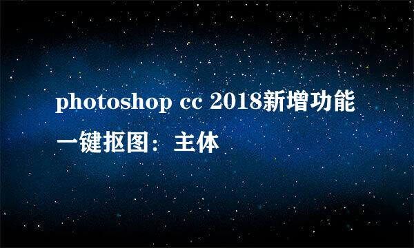 photoshop cc 2018新增功能一键抠图：主体