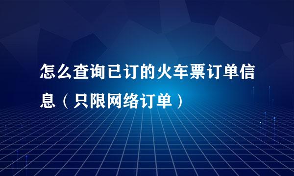 怎么查询已订的火车票订单信息（只限网络订单）