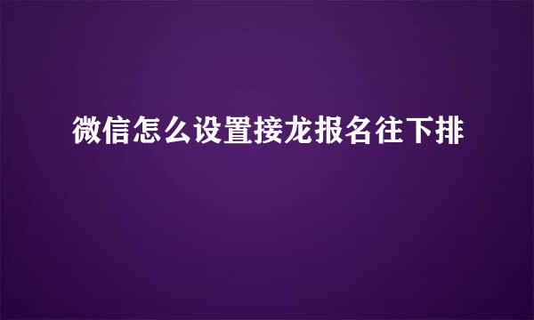 微信怎么设置接龙报名往下排
