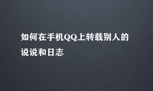 如何在手机QQ上转载别人的说说和日志