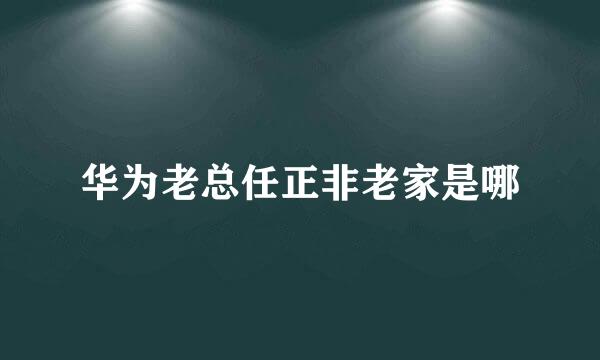 华为老总任正非老家是哪