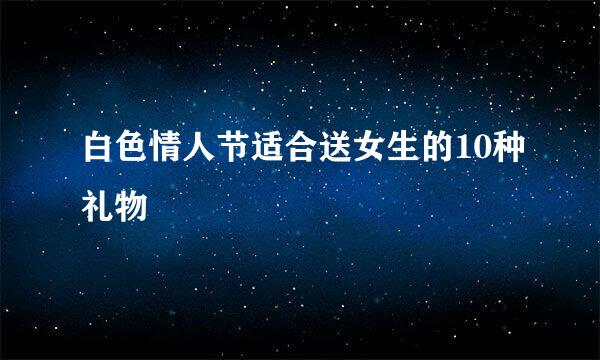 白色情人节适合送女生的10种礼物