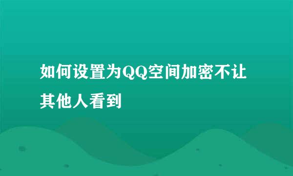 如何设置为QQ空间加密不让其他人看到