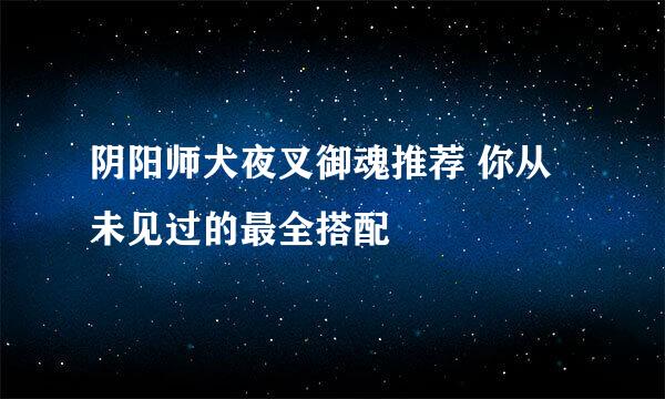 阴阳师犬夜叉御魂推荐 你从未见过的最全搭配