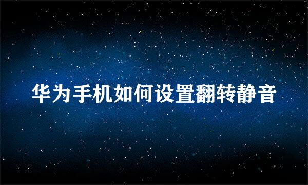 华为手机如何设置翻转静音