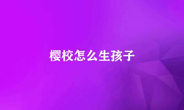 樱校怎么生孩子