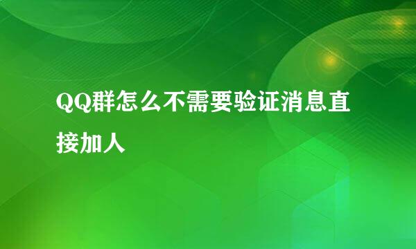 QQ群怎么不需要验证消息直接加人