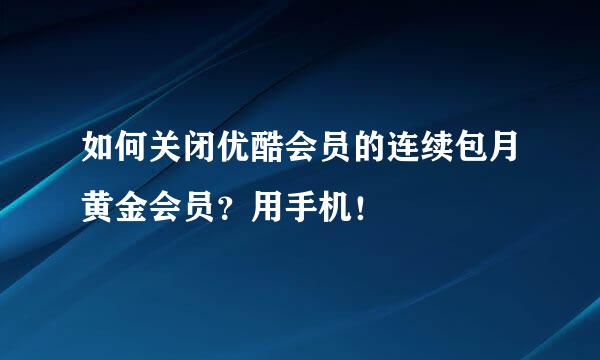 如何关闭优酷会员的连续包月黄金会员？用手机！