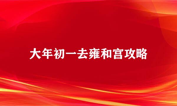 大年初一去雍和宫攻略