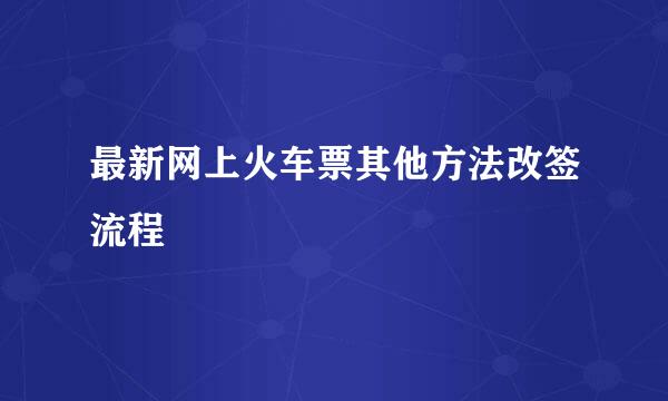 最新网上火车票其他方法改签流程