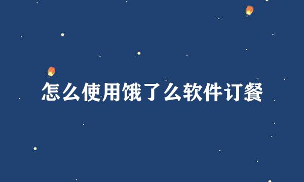 怎么使用饿了么软件订餐