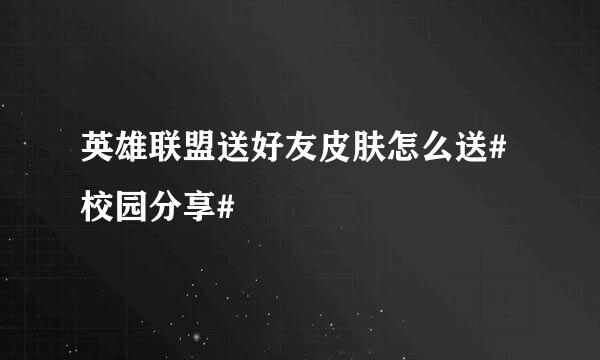 英雄联盟送好友皮肤怎么送#校园分享#
