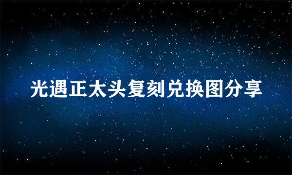 光遇正太头复刻兑换图分享