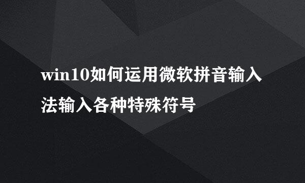 win10如何运用微软拼音输入法输入各种特殊符号