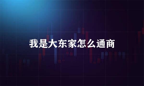 我是大东家怎么通商