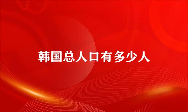 韩国总人口有多少人