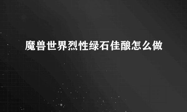 魔兽世界烈性绿石佳酿怎么做