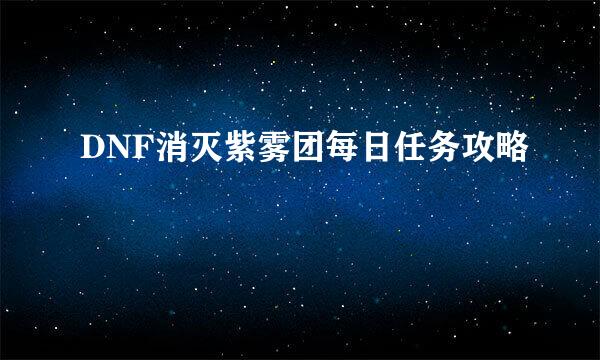 DNF消灭紫雾团每日任务攻略