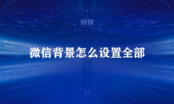 微信背景怎么设置全部