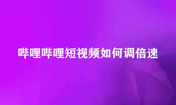 哔哩哔哩短视频如何调倍速