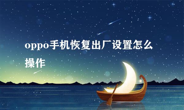 oppo手机恢复出厂设置怎么操作