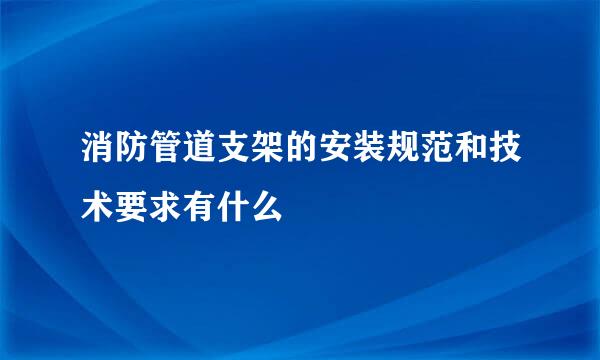 消防管道支架的安装规范和技术要求有什么