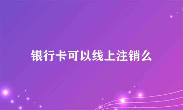 银行卡可以线上注销么