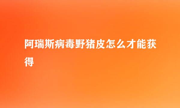 阿瑞斯病毒野猪皮怎么才能获得