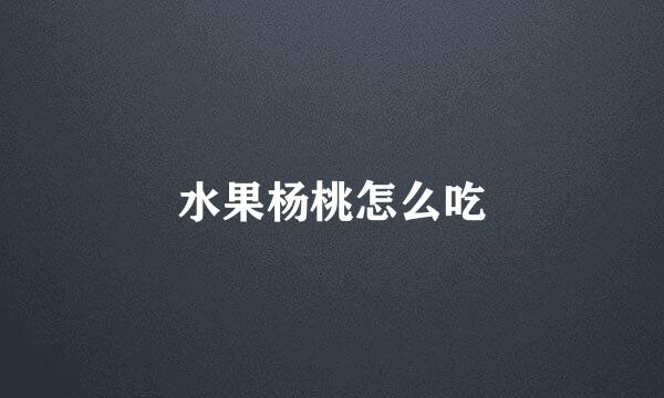 水果杨桃怎么吃