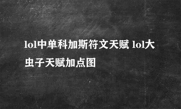 lol中单科加斯符文天赋 lol大虫子天赋加点图