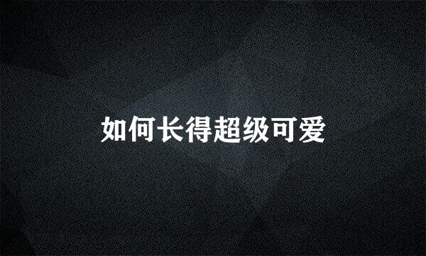 如何长得超级可爱