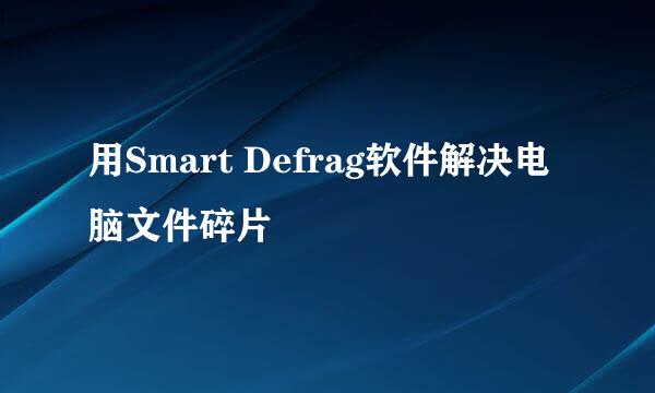 用Smart Defrag软件解决电脑文件碎片