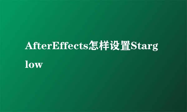 AfterEffects怎样设置Starglow
