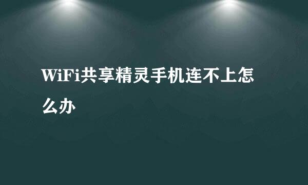 WiFi共享精灵手机连不上怎么办