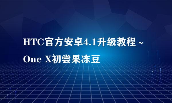 HTC官方安卓4.1升级教程～One X初尝果冻豆