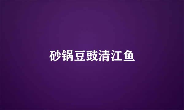 砂锅豆豉清江鱼