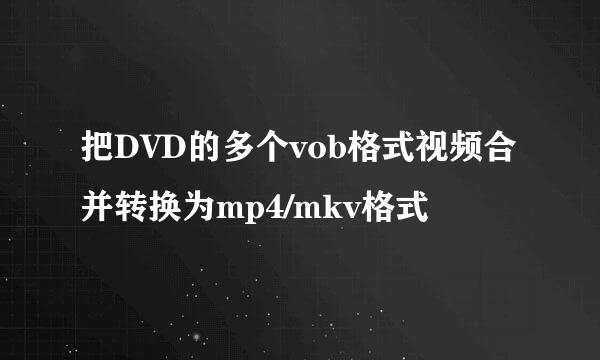 把DVD的多个vob格式视频合并转换为mp4/mkv格式