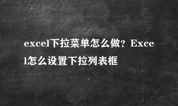 excel下拉菜单怎么做？Excel怎么设置下拉列表框