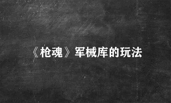 《枪魂》军械库的玩法