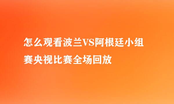 怎么观看波兰VS阿根廷小组赛央视比赛全场回放