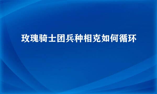 玫瑰骑士团兵种相克如何循环