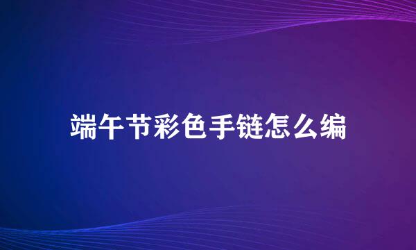 端午节彩色手链怎么编
