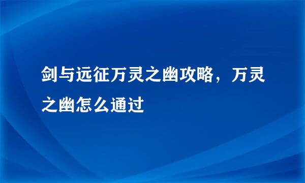 剑与远征万灵之幽攻略，万灵之幽怎么通过