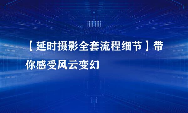 【延时摄影全套流程细节】带你感受风云变幻