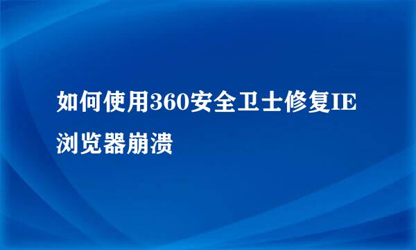 如何使用360安全卫士修复IE浏览器崩溃